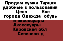 Продам сумки.Турция,удобные в пользовании. › Цена ­ 500 - Все города Одежда, обувь и аксессуары » Аксессуары   . Кировская обл.,Сезенево д.